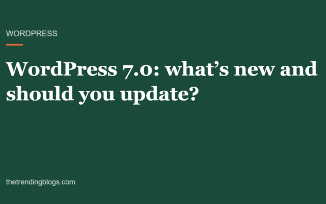 WordPress 7.0: What’s New, What Got Cut, and Should You Update?