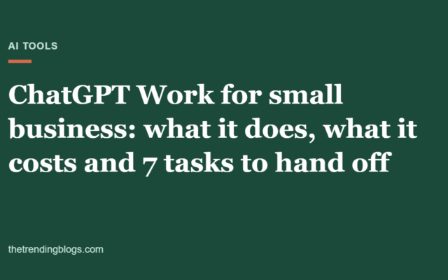 ChatGPT Work for Small Business: What It Does, What It Costs and 7 Tasks to Hand Off