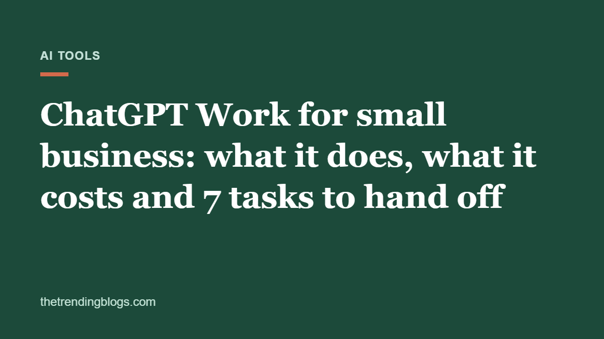 ChatGPT Work for small business: what it does, what it costs and 7 tasks to hand off